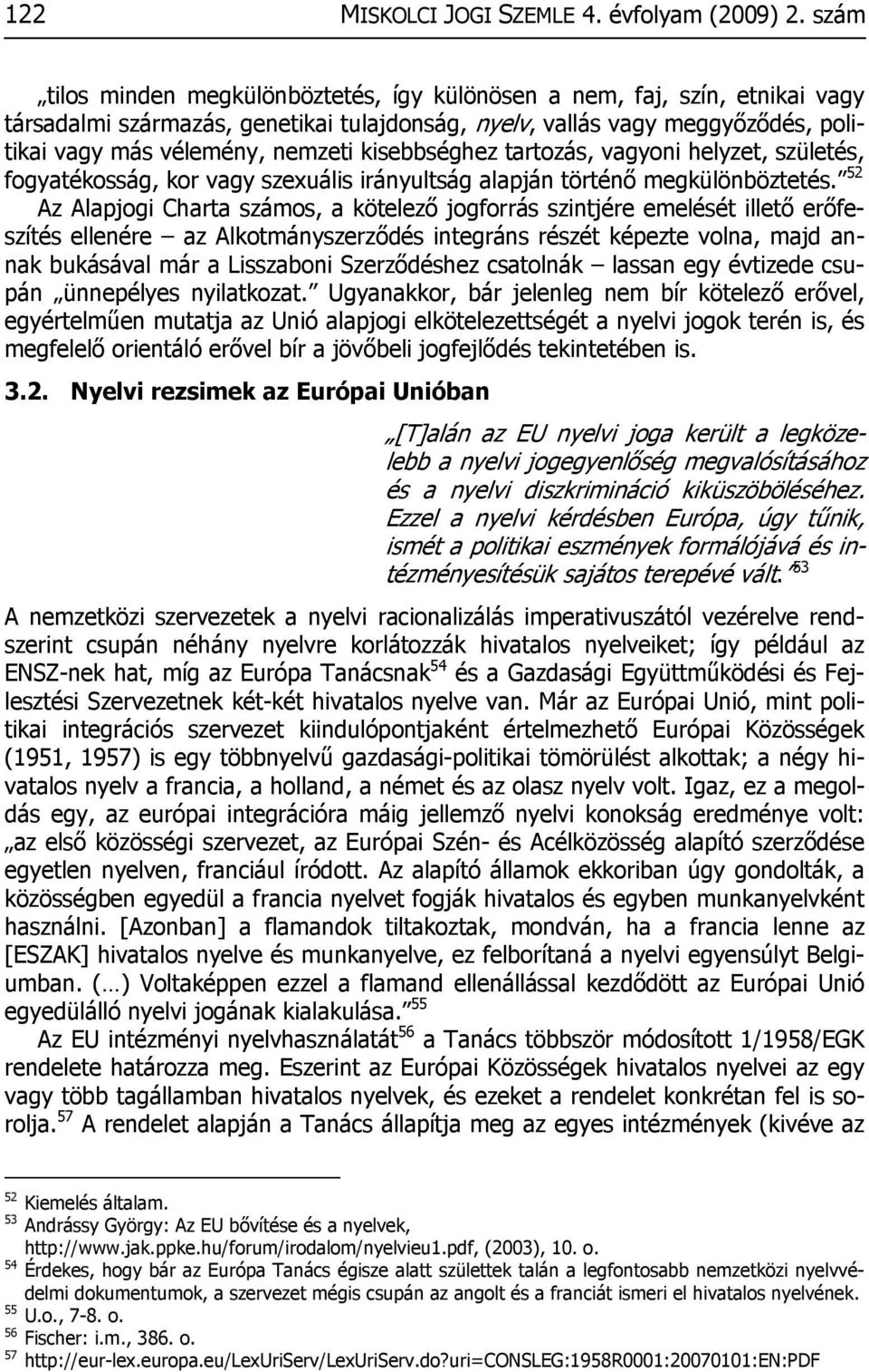 kisebbséghez tartozás, vagyoni helyzet, születés, fogyatékosság, kor vagy szexuális irányultság alapján történő megkülönböztetés.