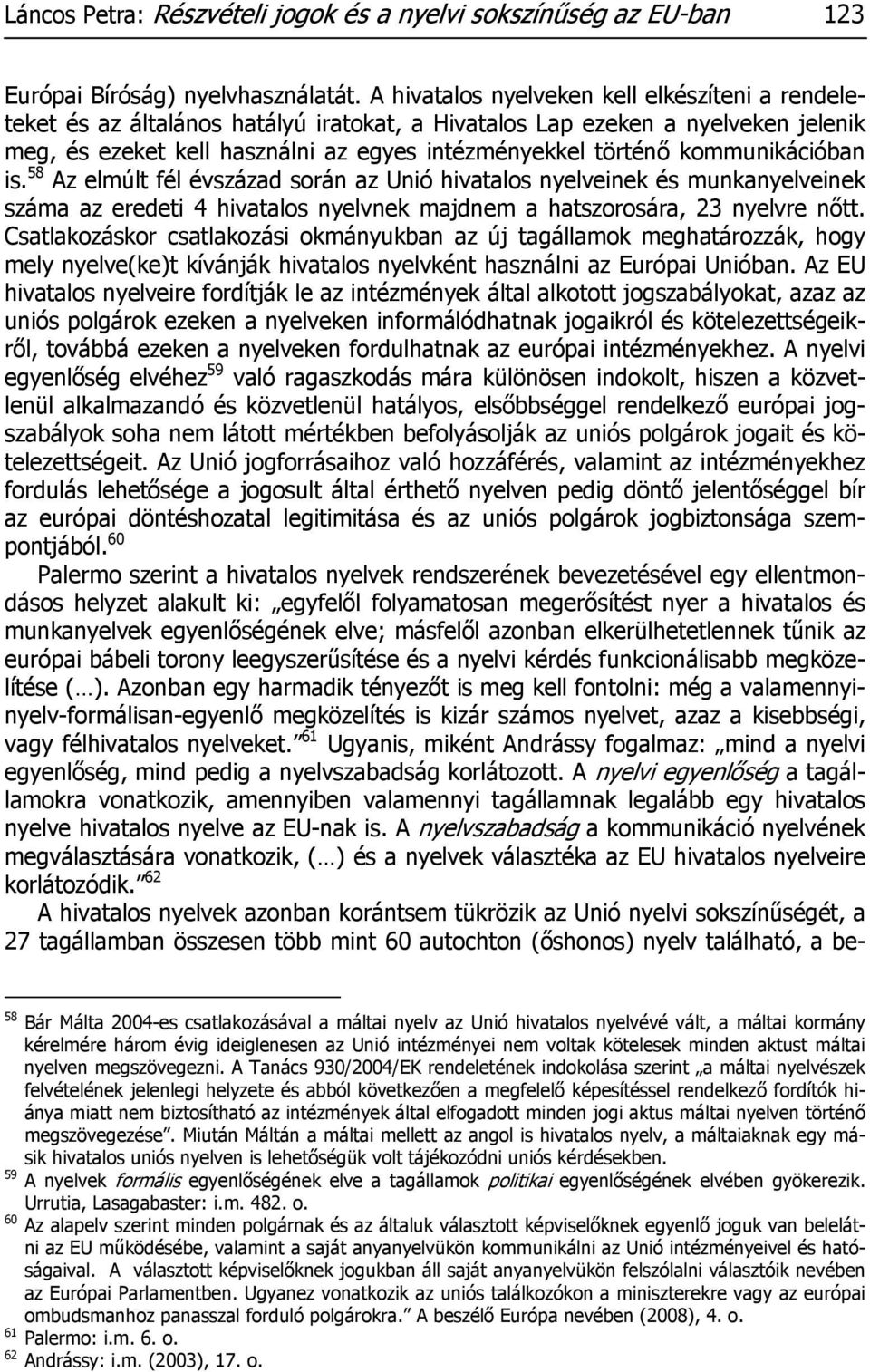 kommunikációban is. 58 Az elmúlt fél évszázad során az Unió hivatalos nyelveinek és munkanyelveinek száma az eredeti 4 hivatalos nyelvnek majdnem a hatszorosára, 23 nyelvre nőtt.