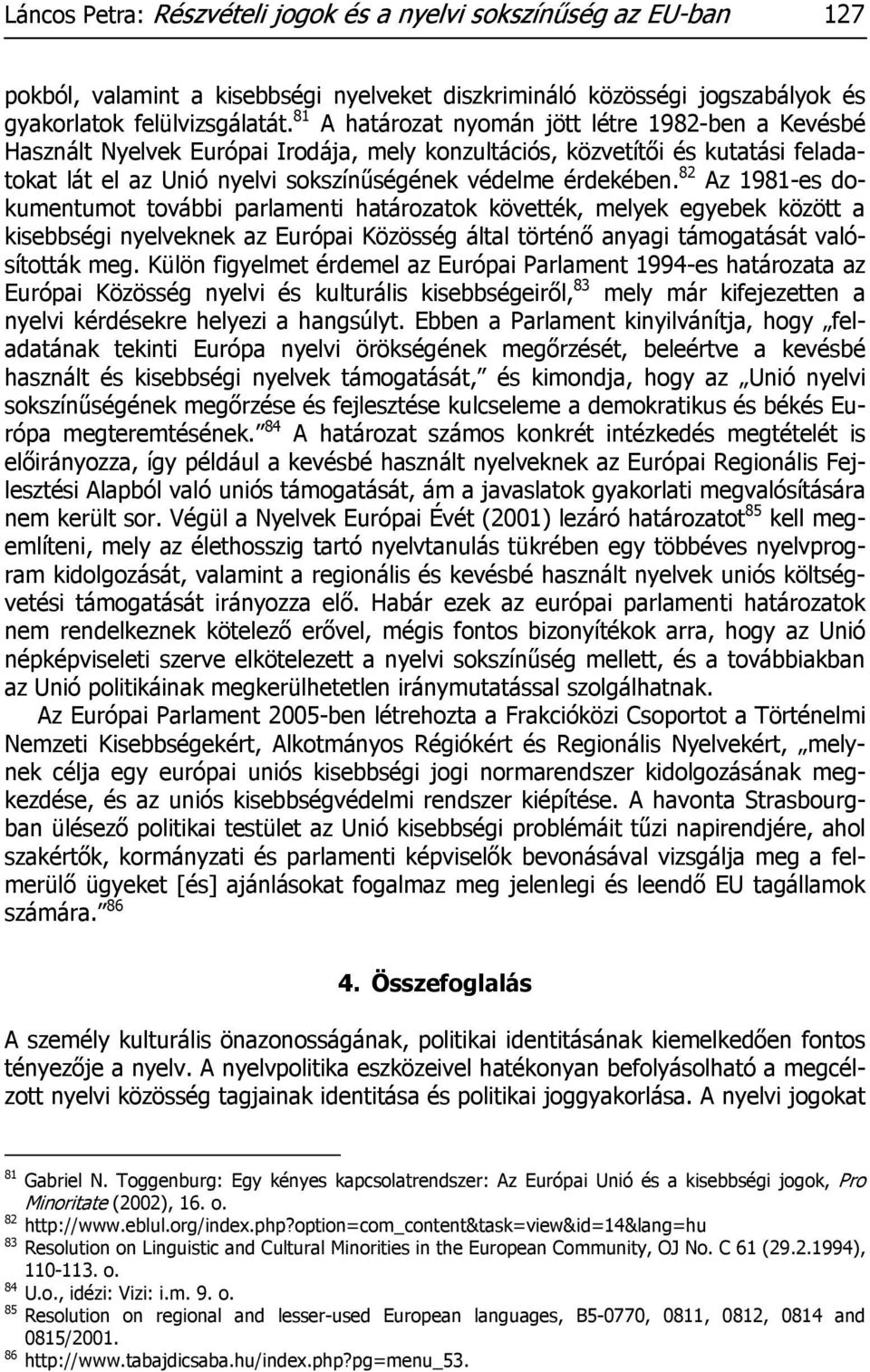 82 Az 1981-es dokumentumot további parlamenti határozatok követték, melyek egyebek között a kisebbségi nyelveknek az Európai Közösség által történő anyagi támogatását valósították meg.