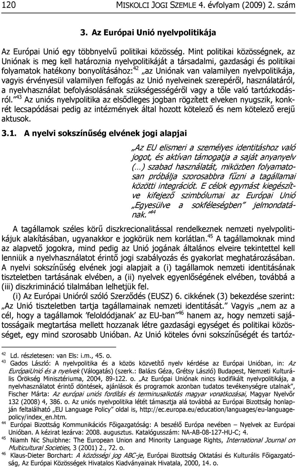 vagyis érvényesül valamilyen felfogás az Unió nyelveinek szerepéről, használatáról, a nyelvhasználat befolyásolásának szükségességéről vagy a tőle való tartózkodásról.