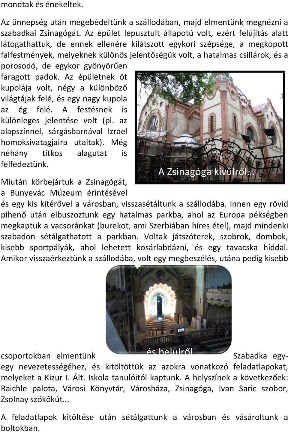 csillárok, és a porosodó, de egykor gyönyörűen Zsinagóga kívülről faragott padok. Az épületnek öt kupolája volt, négy a különböző világtájak felé, és egy nagy kupola az ég felé.