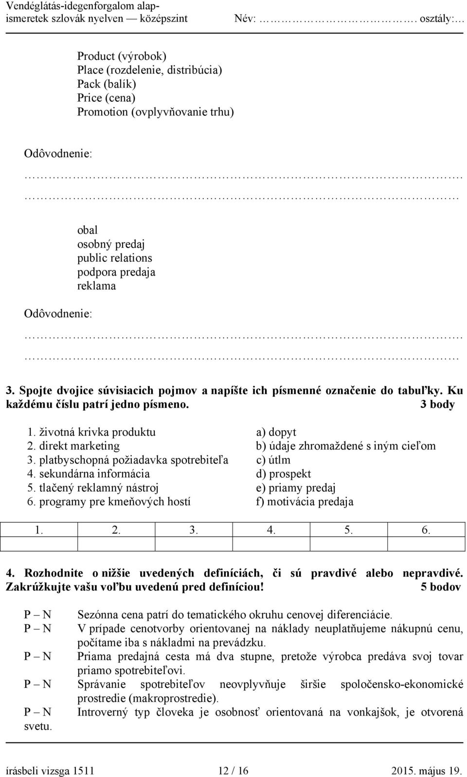 direkt marketing b) údaje zhromaždené s iným cieľom 3. platbyschopná požiadavka spotrebiteľa c) útlm 4. sekundárna informácia d) prospekt 5. tlačený reklamný nástroj e) priamy predaj 6.