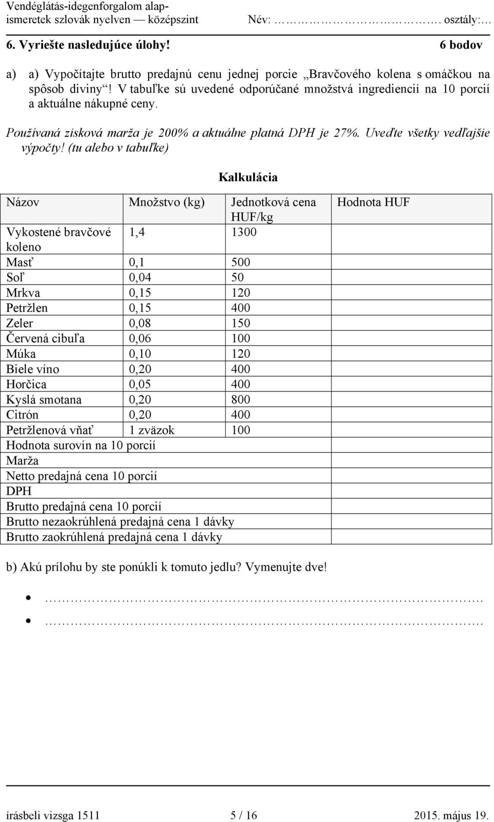 (tu alebo v tabuľke) Kalkulácia Názov Množstvo (kg) Jednotková cena HUF/kg Vykostené bravčové 1,4 1300 koleno Masť 0,1 500 Soľ 0,04 50 Mrkva 0,15 120 Petržlen 0,15 400 Zeler 0,08 150 Červená cibuľa