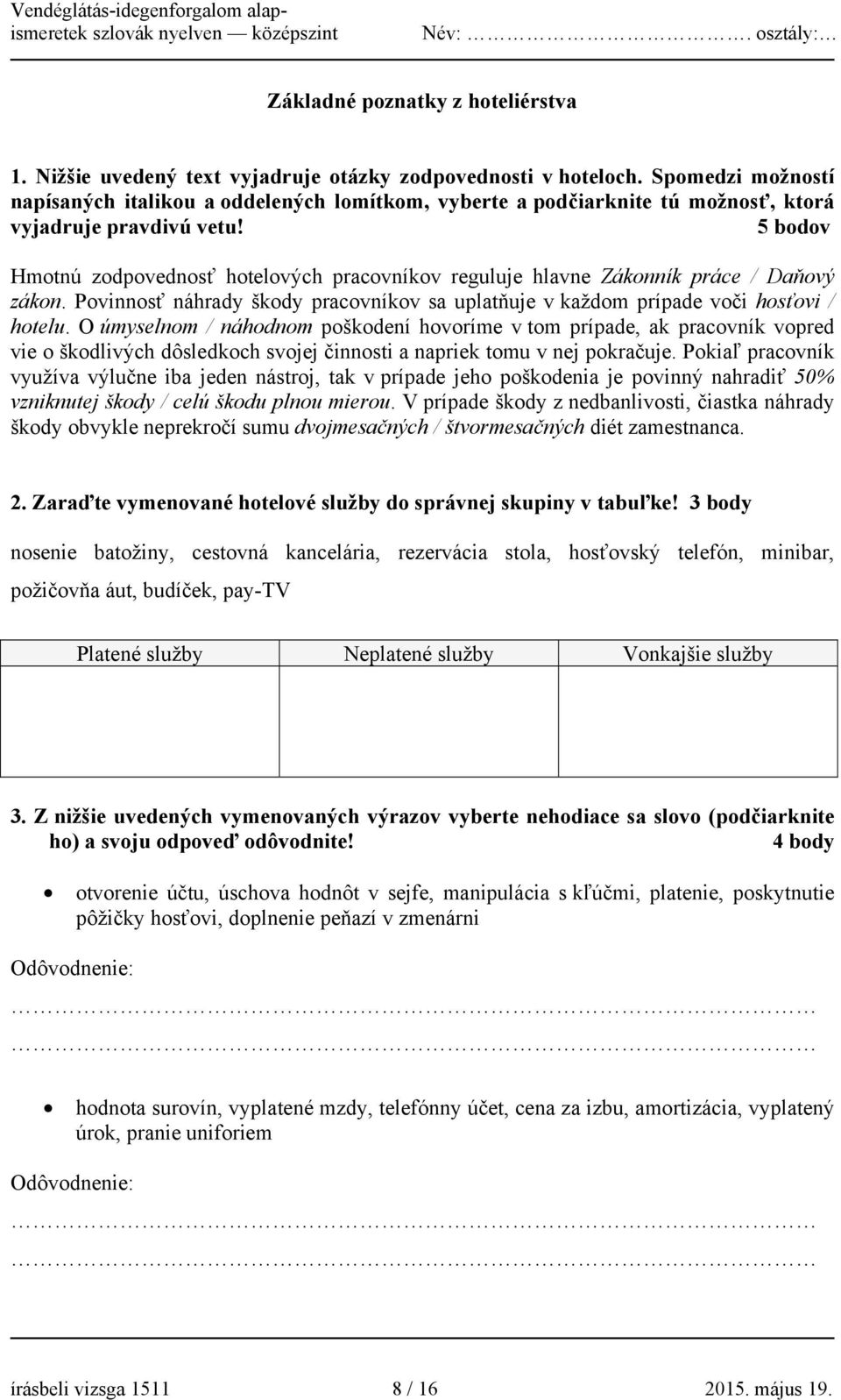 5 bodov Hmotnú zodpovednosť hotelových pracovníkov reguluje hlavne Zákonník práce / Daňový zákon. Povinnosť náhrady škody pracovníkov sa uplatňuje v každom prípade voči hosťovi / hotelu.