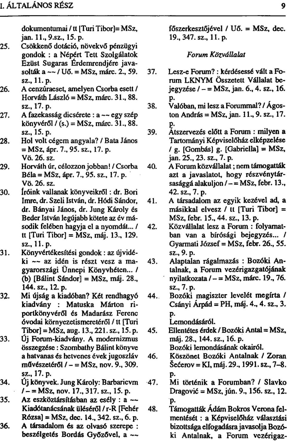 : kérdésessé vált a Forum sz., 11. p. LKNYM Összetett Vállalat be 26. A cenzúraeset, amelyen Csorba esett / Horváth László = MSz, márc. 31., 88. jegyzése / - = MSz, jan. 6., 4. sz., 16. sz., 17. p. 38.