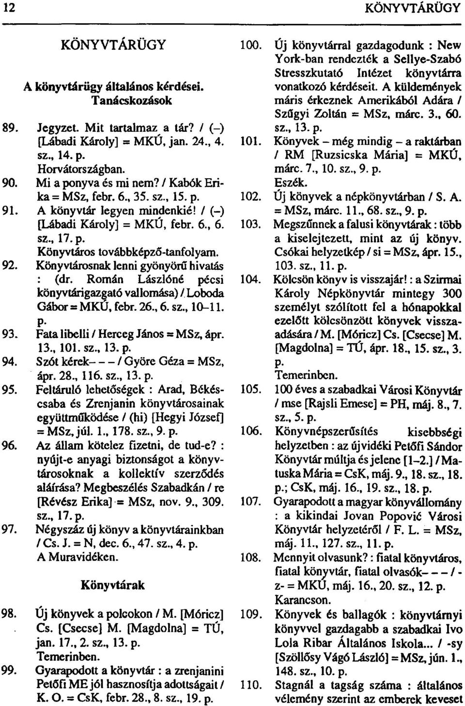 Könyvtárosnak lenni gyönyörű hivatás : (dr. Román Lászlóné pécsi könyvtárigazgató vallomása) / Loboda Gábor = MKU, febr. 26., 6. sz., 10-11. 93. Fata libelu / Herceg János = MSz, ápr. 13., 101. sz., 13.