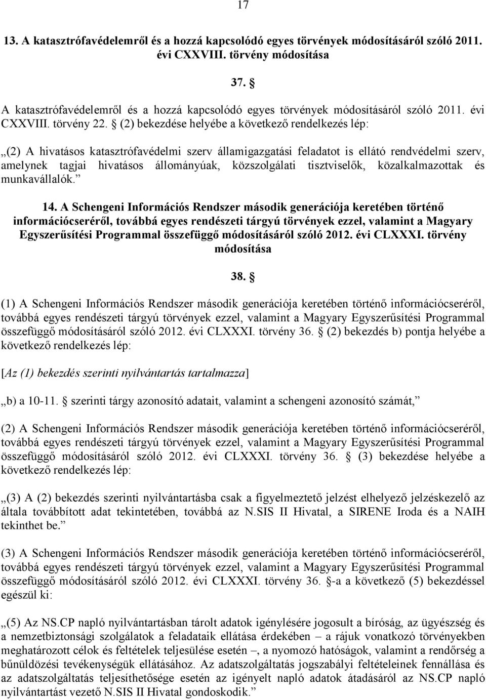 (2) bekezdése helyébe a következő rendelkezés lép: (2) A hivatásos katasztrófavédelmi szerv államigazgatási feladatot is ellátó rendvédelmi szerv, amelynek tagjai hivatásos állományúak, közszolgálati