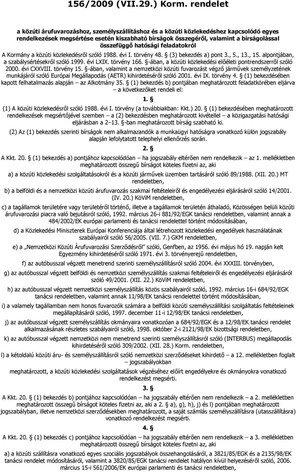 atósági feladatokról Kormány a közúti közlekedésről szóló 1988. évi I. törvény 48. (3) bekezdés a) pont 3., 5., 13., 15. alpontjában, a szabálysértésekről szóló 1999. évi LXIX. törvény 166.