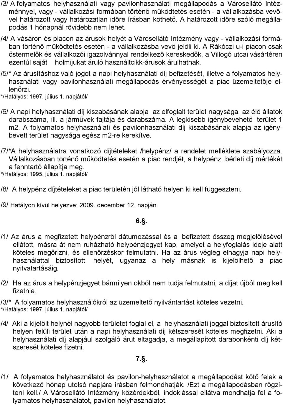 /4/ A vásáron és piacon az árusok helyét a Városellátó Intézmény vagy - vállalkozási formában történı mőködtetés esetén - a vállalkozásba vevı jelöli ki.