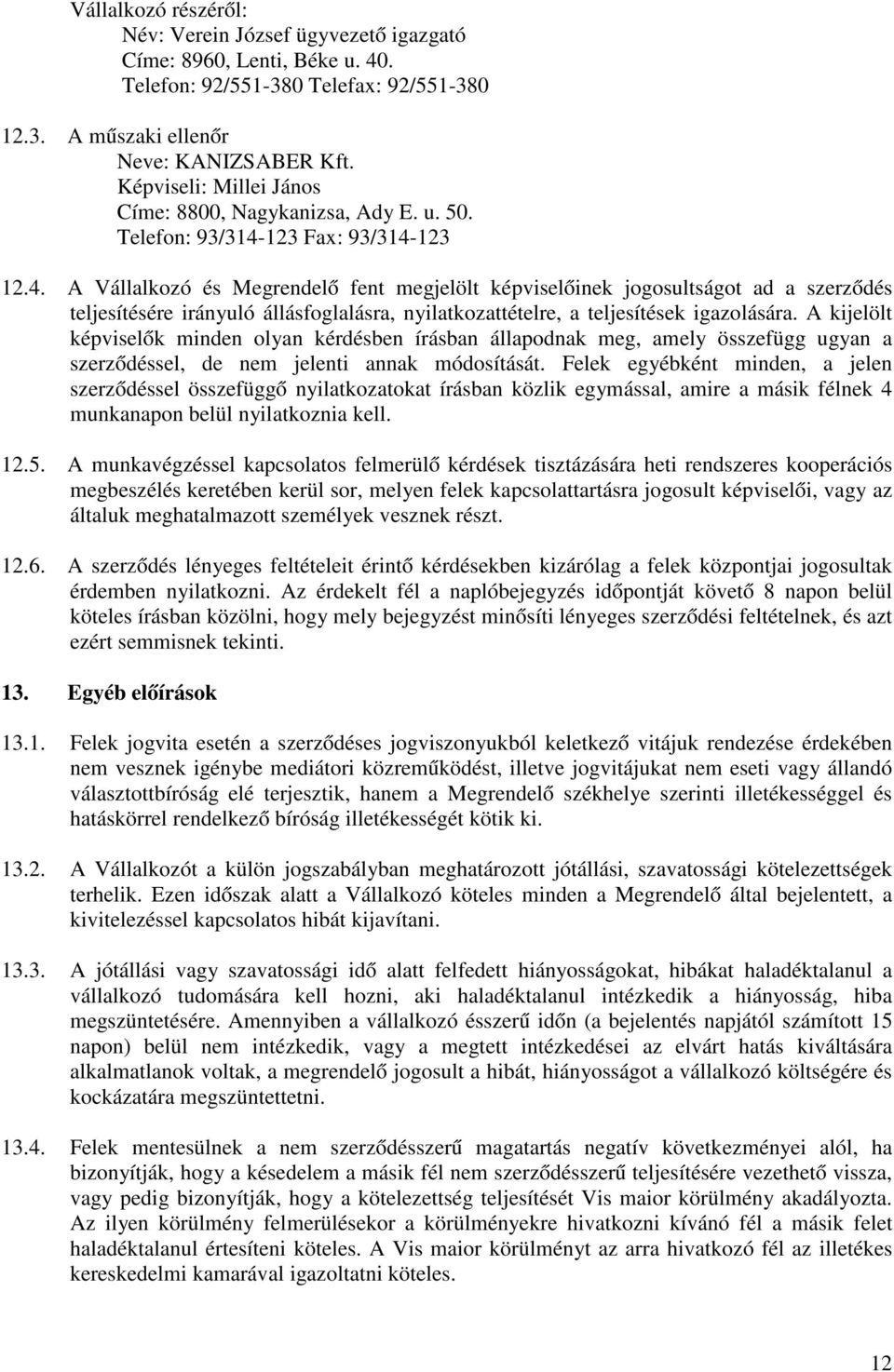 123 Fax: 93/314-123 12.4. A Vállalkozó és Megrendelő fent megjelölt képviselőinek jogosultságot ad a szerződés teljesítésére irányuló állásfoglalásra, nyilatkozattételre, a teljesítések igazolására.