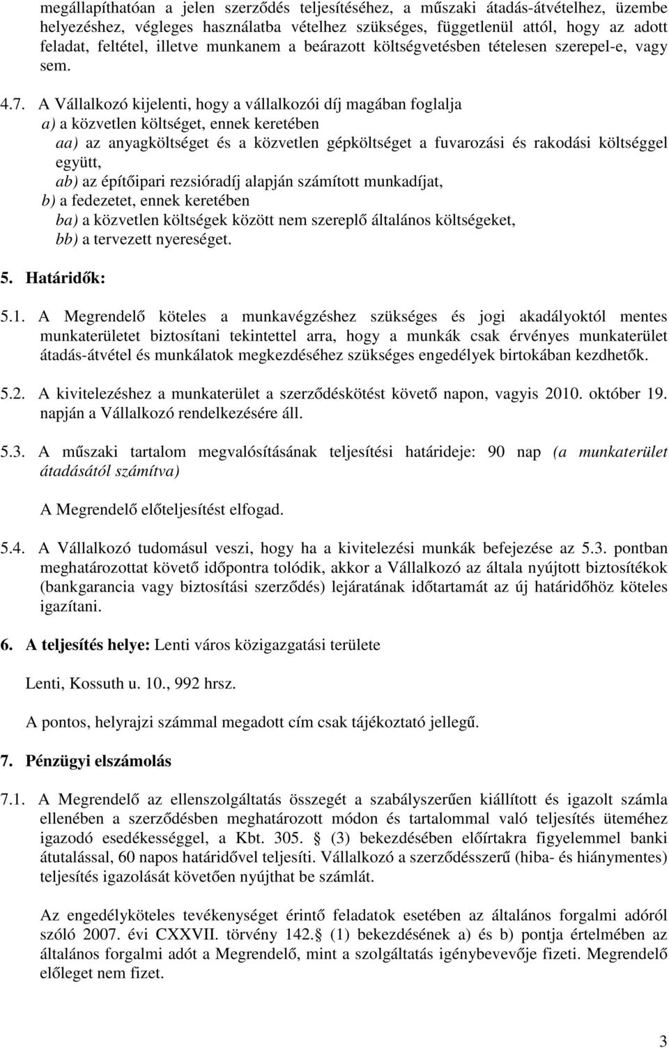 A Vállalkozó kijelenti, hogy a vállalkozói díj magában foglalja a) a közvetlen költséget, ennek keretében aa) az anyagköltséget és a közvetlen gépköltséget a fuvarozási és rakodási költséggel együtt,