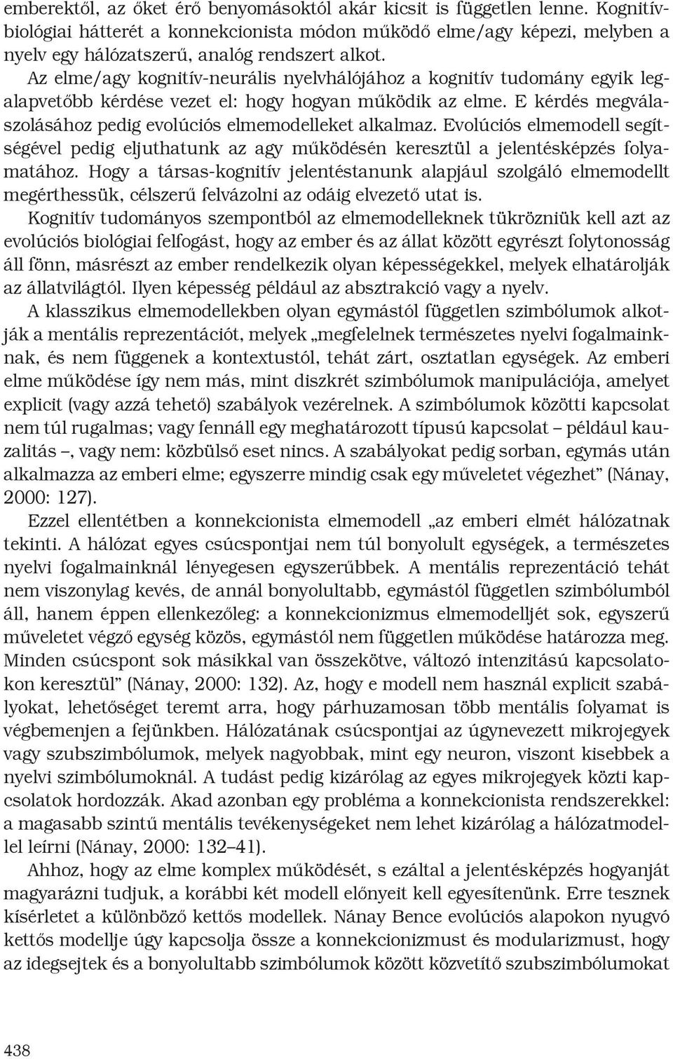 Az elme/agy kognitív-neurális nyelvhálójához a kognitív tudomány egyik legalapvetőbb kérdése vezet el: hogy hogyan működik az elme. E kérdés megválaszolásához pedig evolúciós elmemodelleket alkalmaz.