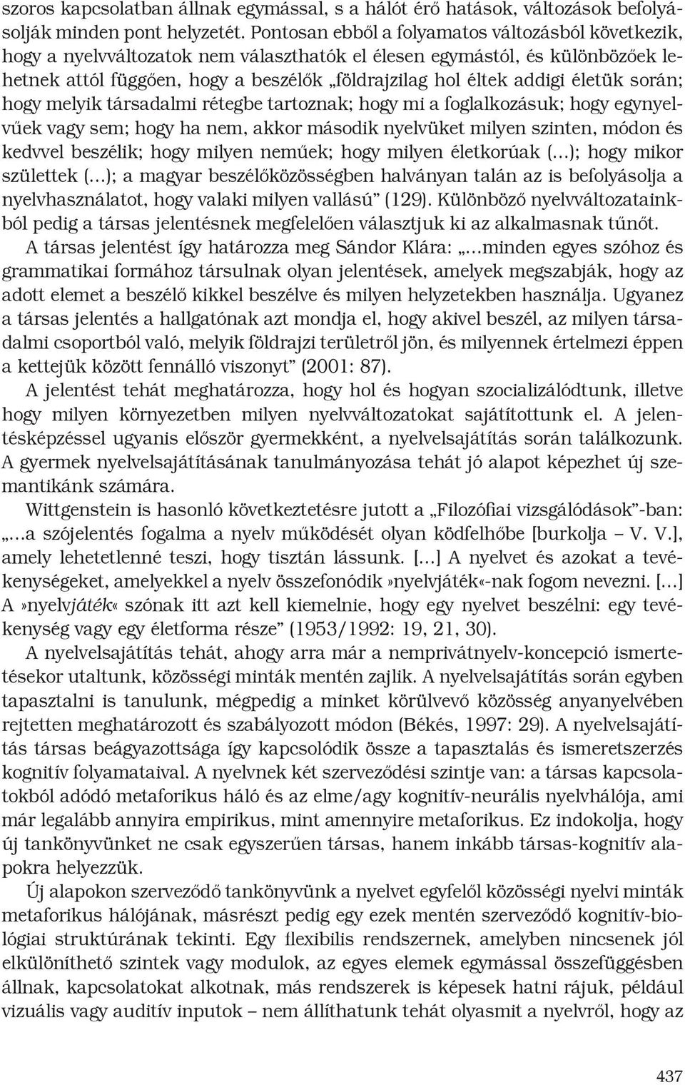 életük során; hogy melyik társadalmi rétegbe tartoznak; hogy mi a foglalkozásuk; hogy egynyelvűek vagy sem; hogy ha nem, akkor második nyelvüket milyen szinten, módon és kedvvel beszélik; hogy milyen