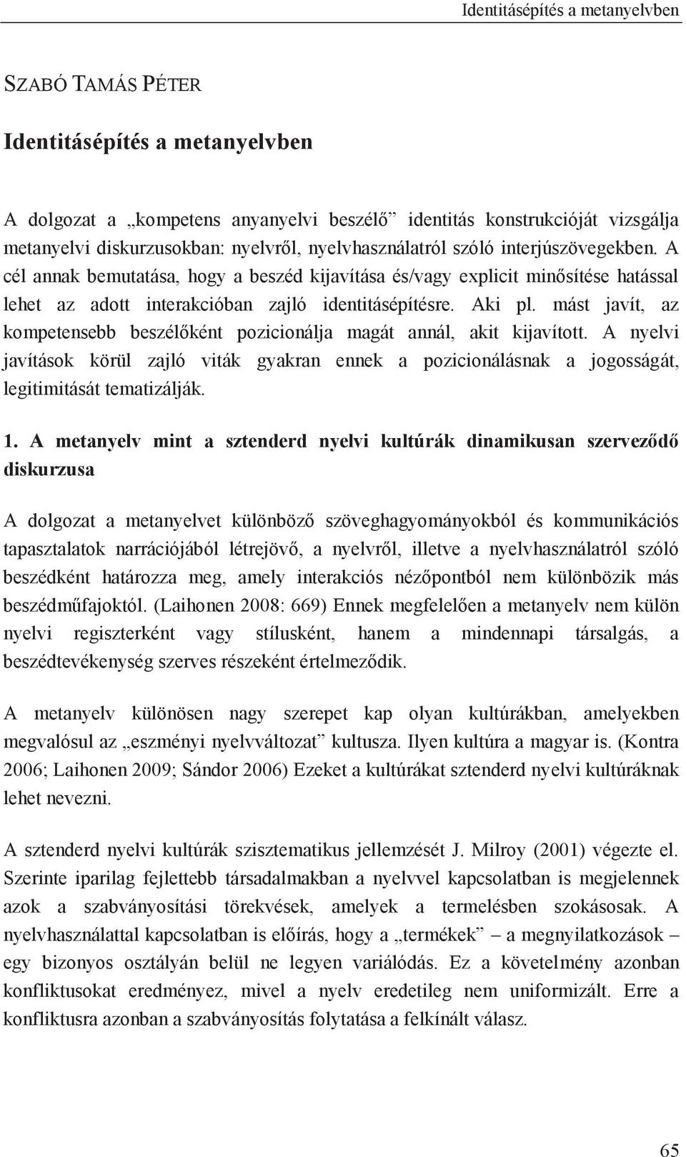 mást javít, az kompetensebb beszélőként pozicionálja magát annál, akit kijavított. A nyelvi javítások körül zajló viták gyakran ennek a pozicionálásnak a jogosságát, legitimitását tematizálják. 1.