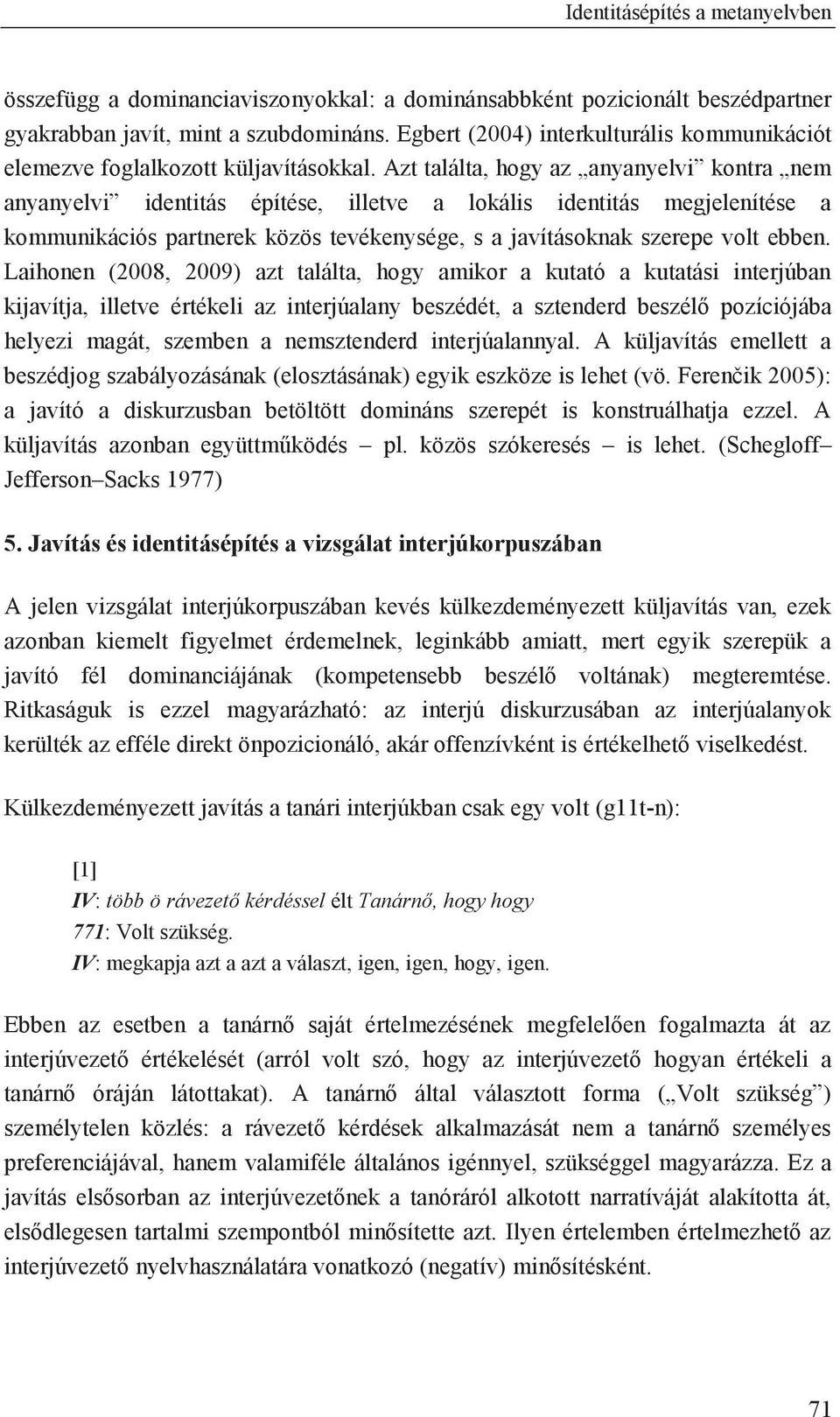 Azt találta, hogy az anyanyelvi kontra nem anyanyelvi identitás építése, illetve a lokális identitás megjelenítése a kommunikációs partnerek közös tevékenysége, s a javításoknak szerepe volt ebben.