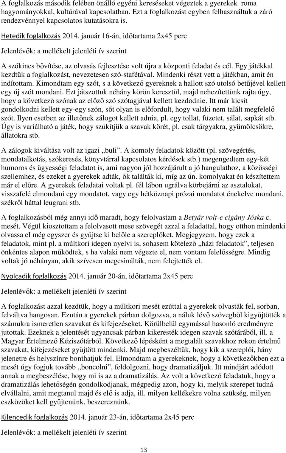 január 16-án, időtartama 2x45 perc A szókincs bővítése, az olvasás fejlesztése volt újra a központi feladat és cél. Egy játékkal kezdtük a foglalkozást, nevezetesen szó-stafétával.