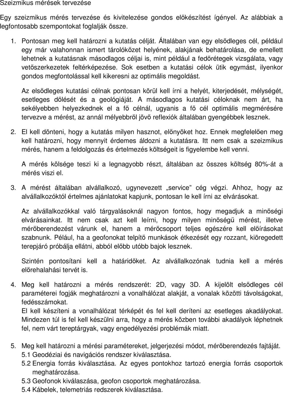 Általában van egy elsődleges cél, például egy már valahonnan ismert tárolókőzet helyének, alakjának behatárolása, de emellett lehetnek a kutatásnak másodlagos céljai is, mint például a fedőrétegek