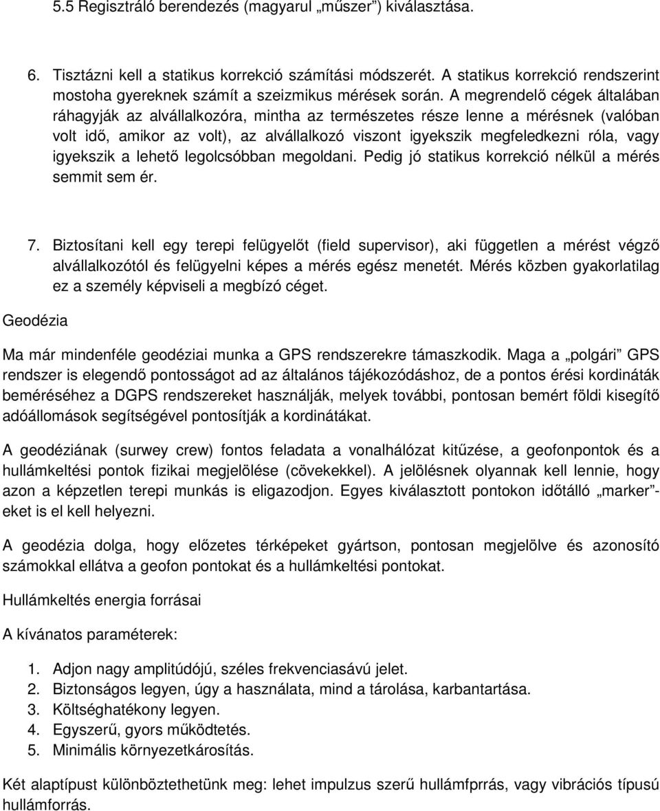 A megrendelő cégek általában ráhagyják az alvállalkozóra, mintha az természetes része lenne a mérésnek (valóban volt idő, amikor az volt), az alvállalkozó viszont igyekszik megfeledkezni róla, vagy