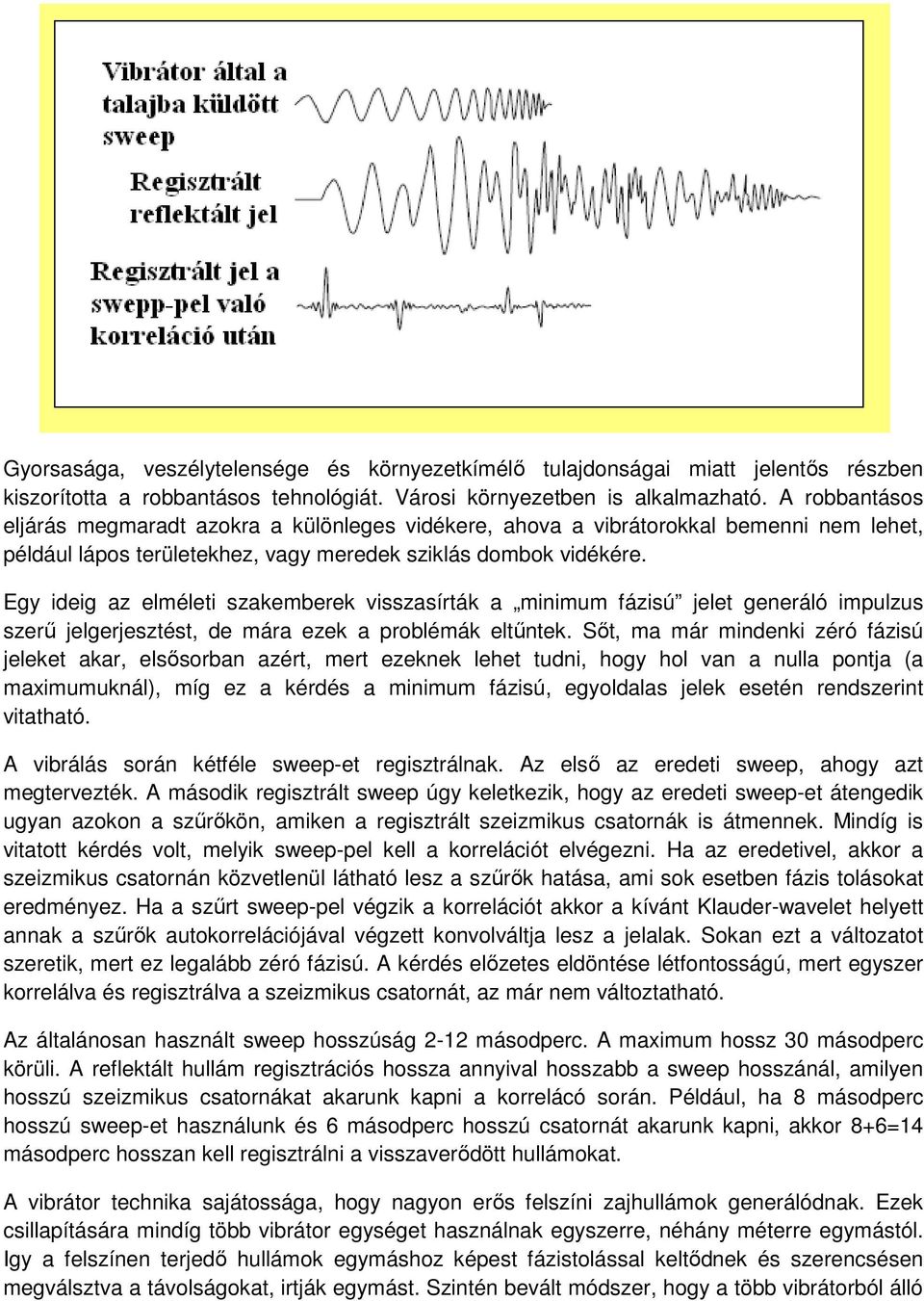 Egy ideig az elméleti szakemberek visszasírták a minimum fázisú jelet generáló impulzus szerű jelgerjesztést, de mára ezek a problémák eltűntek.