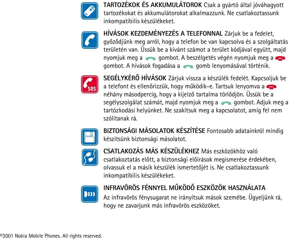 Üssük be a kívánt számot a terület kódjával együtt, majd nyomjuk meg a gombot. A beszélgetés végén nyomjuk meg a gombot. A hívások fogadása a gomb lenyomásával történik.