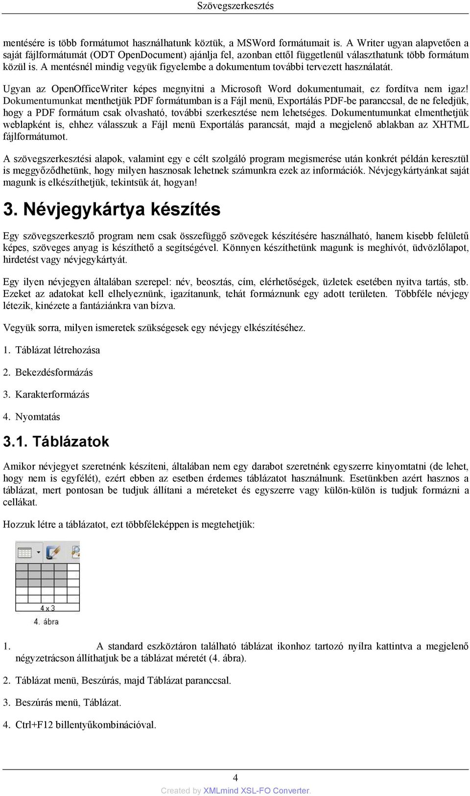 A mentésnél mindig vegyük figyelembe a dokumentum további tervezett használatát. Ugyan az OpenOfficeWriter képes megnyitni a Microsoft Word dokumentumait, ez fordítva nem igaz!