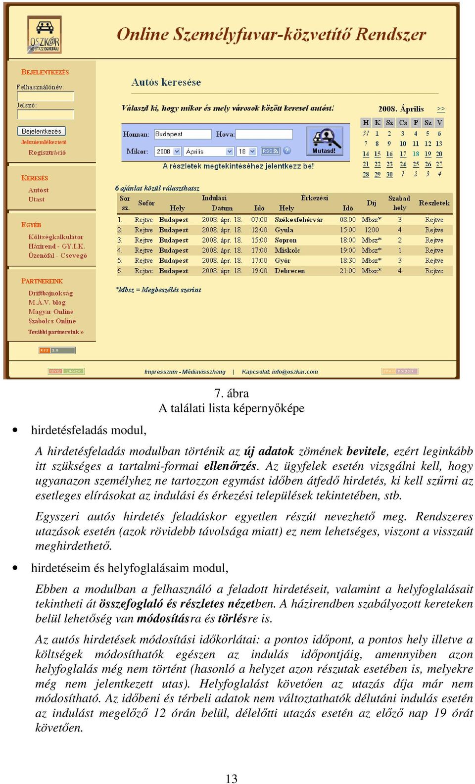 Egyszeri autós hirdetés feladáskor egyetlen részút nevezhető meg. Rendszeres utazások esetén (azok rövidebb távolsága miatt) ez nem lehetséges, viszont a visszaút meghirdethető.