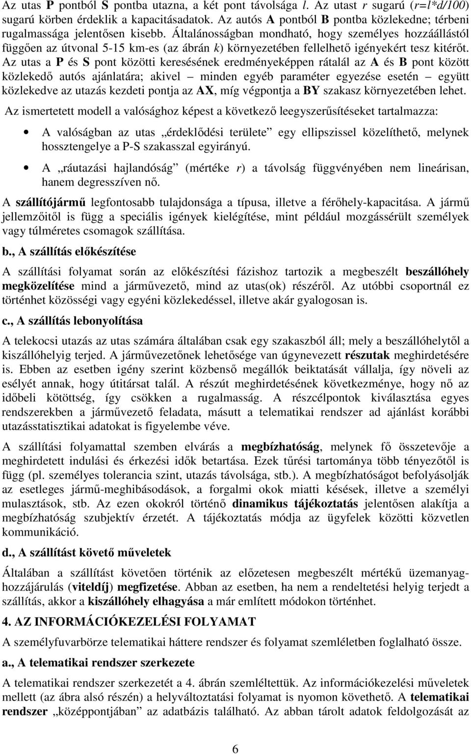 Általánosságban mondható, hogy személyes hozzáállástól függően az útvonal 5-15 km-es (az ábrán k) környezetében fellelhető igényekért tesz kitérőt.