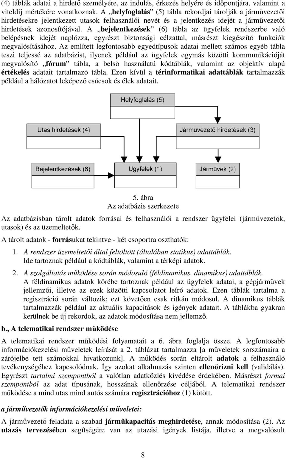 A bejelentkezések (6) tábla az ügyfelek rendszerbe való belépésnek idejét naplózza, egyrészt biztonsági célzattal, másrészt kiegészítő funkciók megvalósításához.