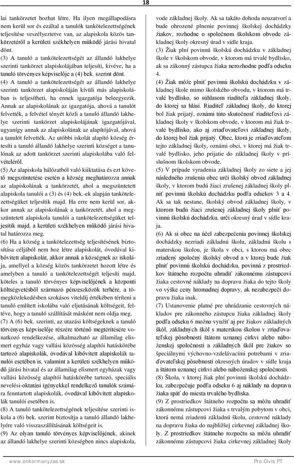 (3) A tanuló a tankötelezettségét az állandó lakhelye szerinti tankörzet alapiskolájában teljesíti, kivéve, ha a tanuló törvényes képviselője a (4) bek. szerint dönt.