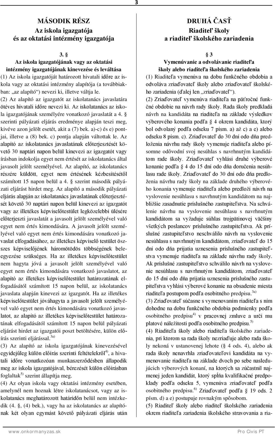 továbbiakban: az alapító ) nevezi ki, illetve váltja le. (2) Az alapító az igazgatót az iskolatanács javaslatára ötéves hivatali időre nevezi ki.