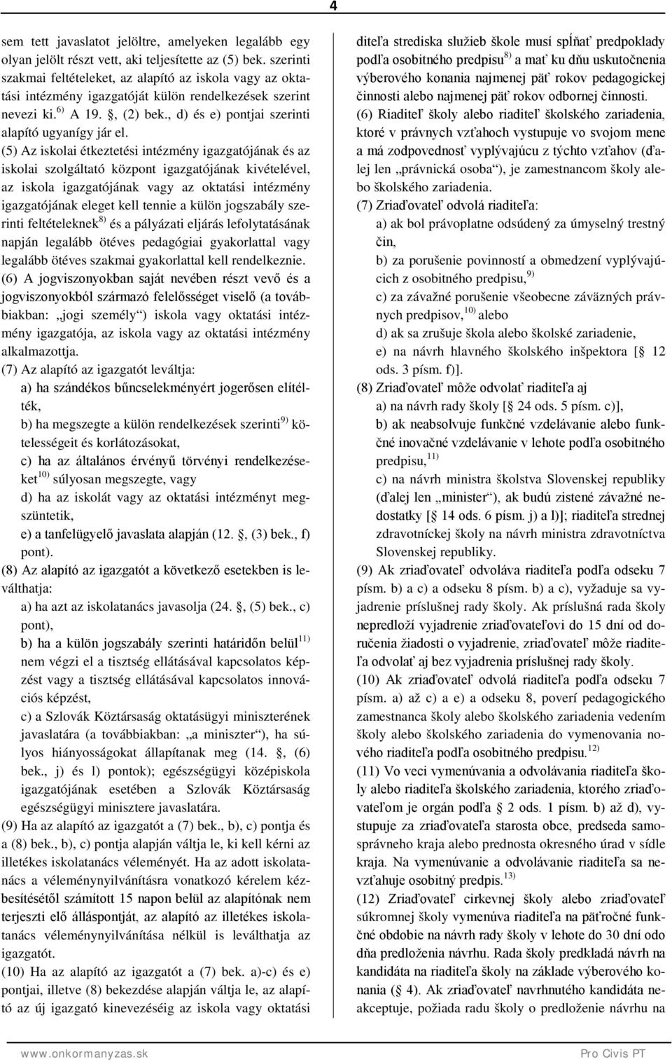 (5) Az iskolai étkeztetési intézmény igazgatójának és az iskolai szolgáltató központ igazgatójának kivételével, az iskola igazgatójának vagy az oktatási intézmény igazgatójának eleget kell tennie a