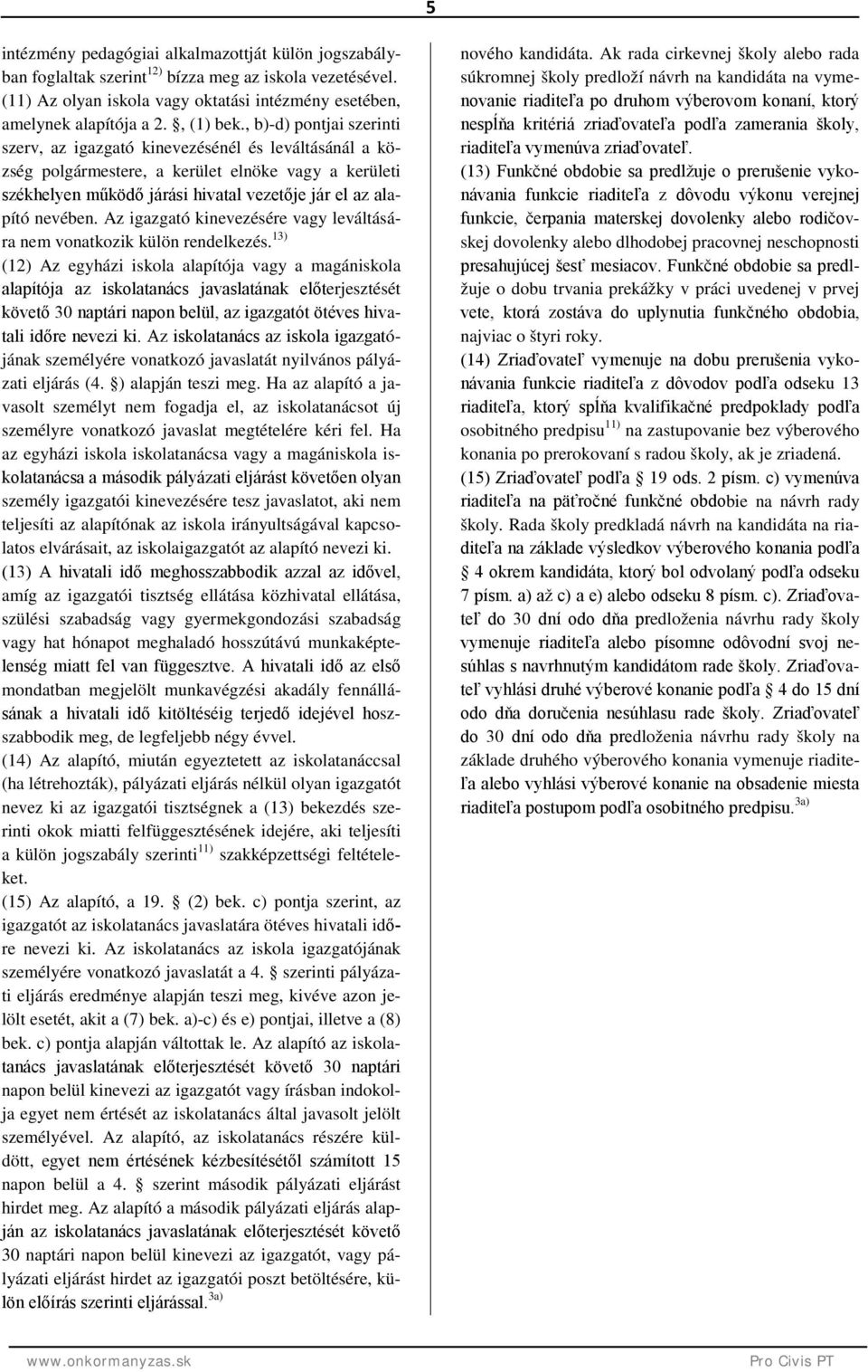 , b)-d) pontjai szerinti szerv, az igazgató kinevezésénél és leváltásánál a község polgármestere, a kerület elnöke vagy a kerületi székhelyen működő járási hivatal vezetője jár el az alapító nevében.