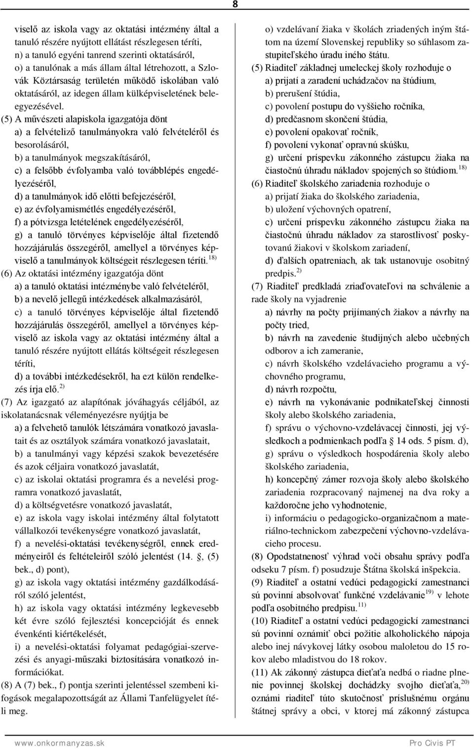 (5) A művészeti alapiskola igazgatója dönt a) a felvételiző tanulmányokra való felvételéről és besorolásáról, b) a tanulmányok megszakításáról, c) a felsőbb évfolyamba való továbblépés