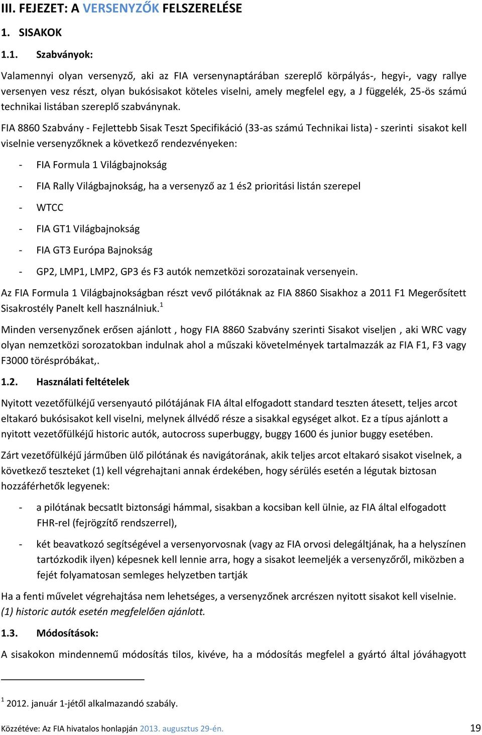 1. Szabványok: Valamennyi olyan versenyző, aki az FIA versenynaptárában szereplő körpályás-, hegyi-, vagy rallye versenyen vesz részt, olyan bukósisakot köteles viselni, amely megfelel egy, a J