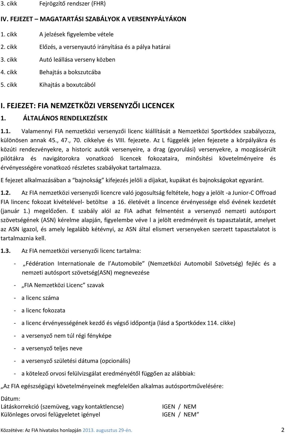 ÁLTALÁNOS RENDELKEZÉSEK 1.1. Valamennyi FIA nemzetközi versenyzői licenc kiállítását a Nemzetközi Sportkódex szabályozza, különösen annak 45., 47., 70. cikkelye és VIII. fejezete.