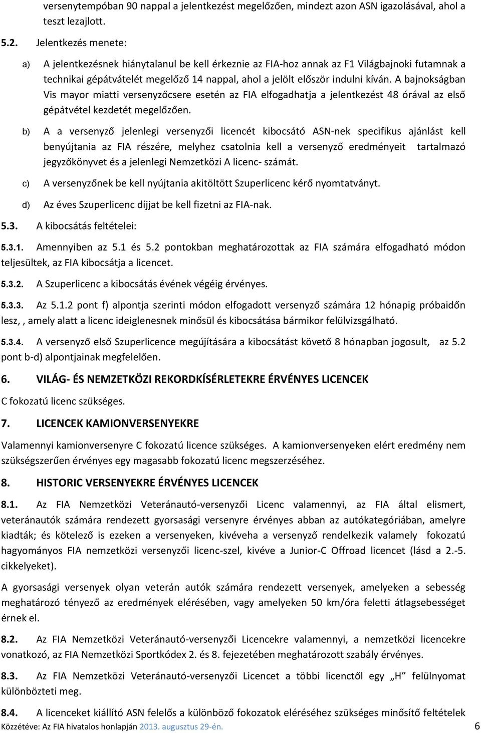 A bajnokságban Vis mayor miatti versenyzőcsere esetén az FIA elfogadhatja a jelentkezést 48 órával az első gépátvétel kezdetét megelőzően.