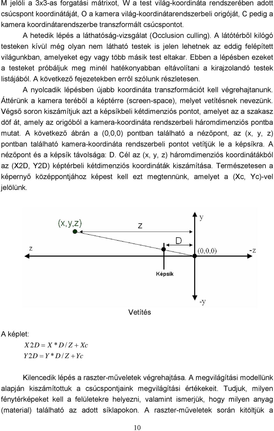 A látótérből kilógó testeken kívül még olyan nem látható testek is jelen lehetnek az eddig felépített világunkban, amelyeket egy vagy több másik test eltakar.