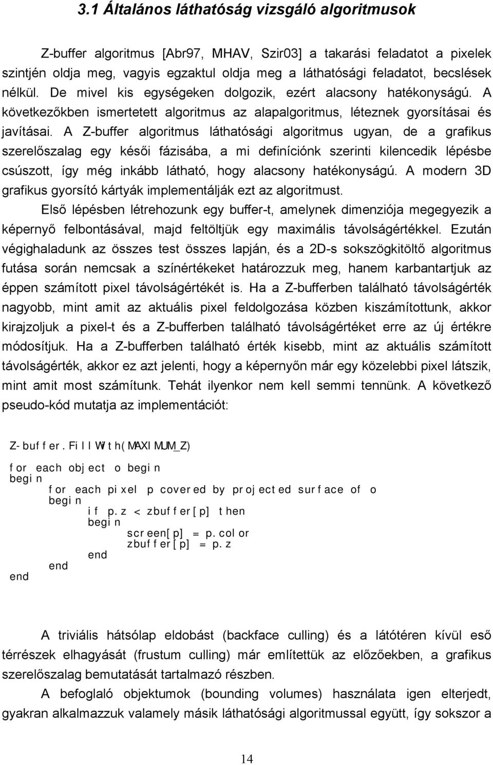 A Z-buffer algoritmus láthatósági algoritmus ugyan, de a grafikus szerelőszalag egy késői fázisába, a mi definíciónk szerinti kilencedik lépésbe csúszott, így még inkább látható, hogy alacsony