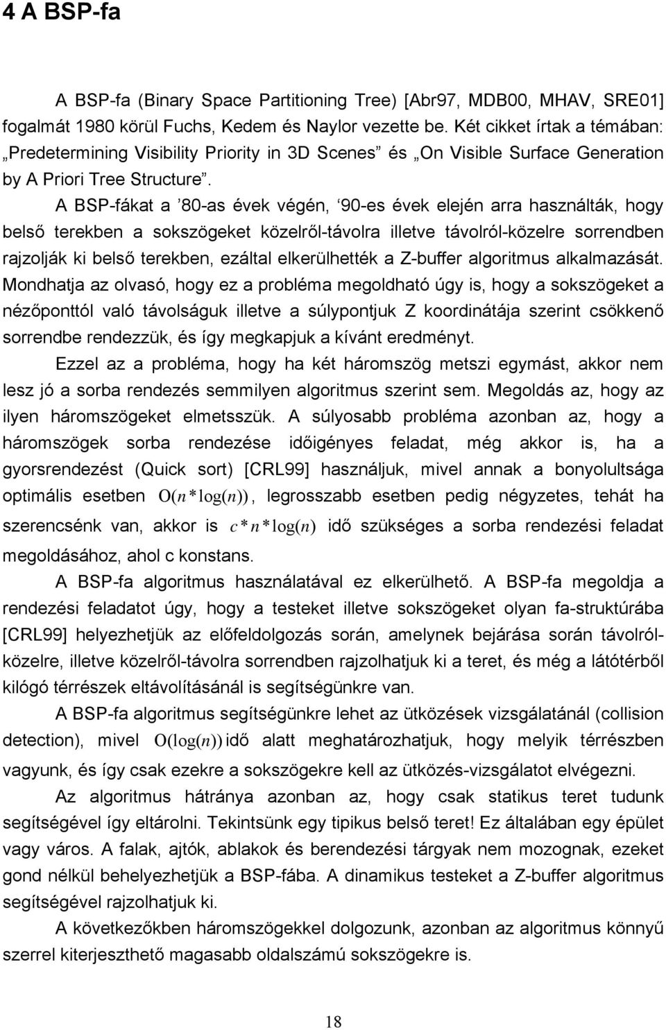 A BSP-fákat a 80-as évek végén, 90-es évek elején arra használták, hogy belső terekben a sokszögeket közelről-távolra illetve távolról-közelre sorrben rajzolják ki belső terekben, ezáltal