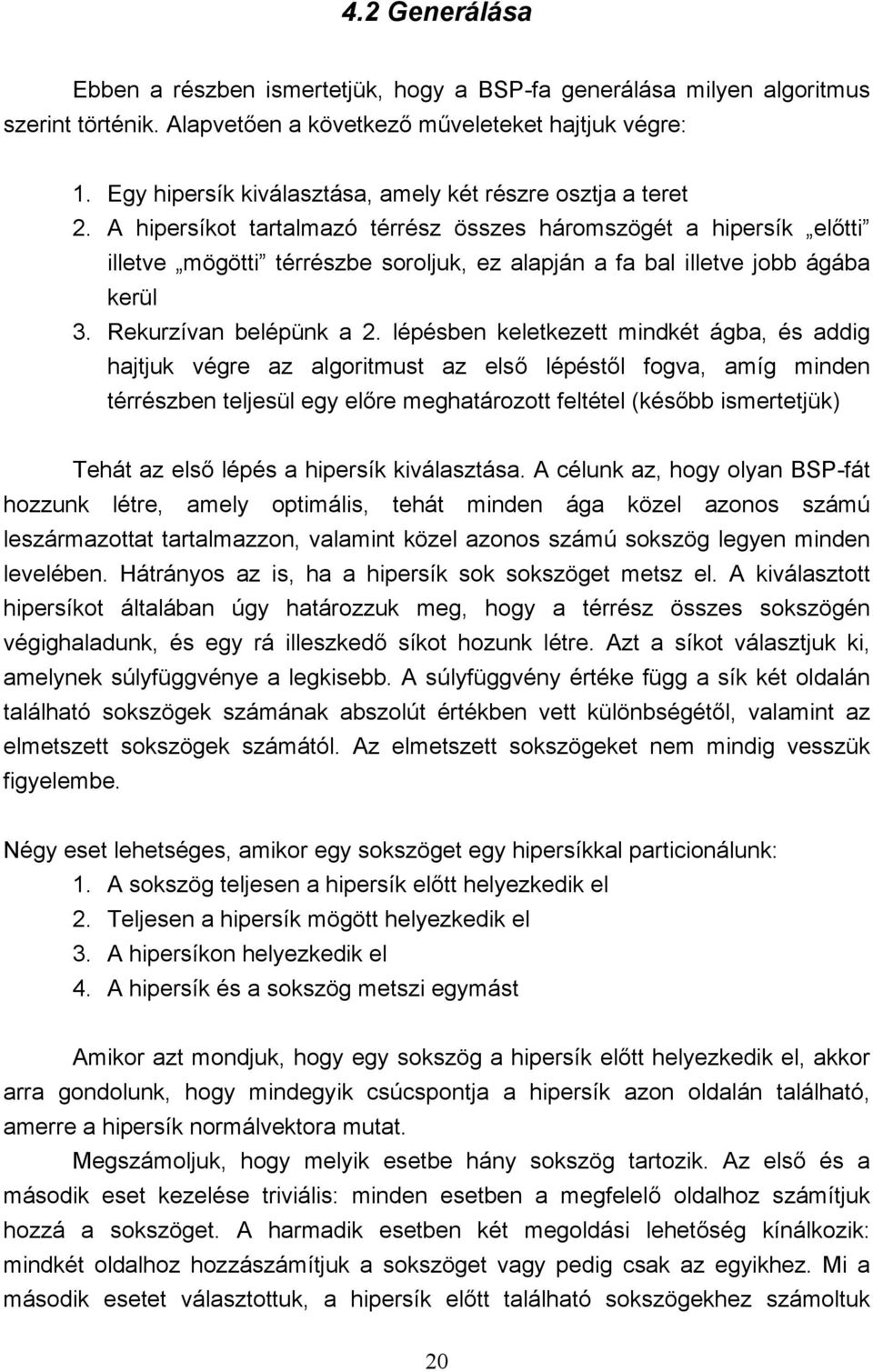 A hipersíkot tartalmazó térrész összes háromszögét a hipersík előtti illetve mögötti térrészbe soroljuk, ez alapján a fa bal illetve jobb ágába kerül 3. Rekurzívan belépünk a 2.