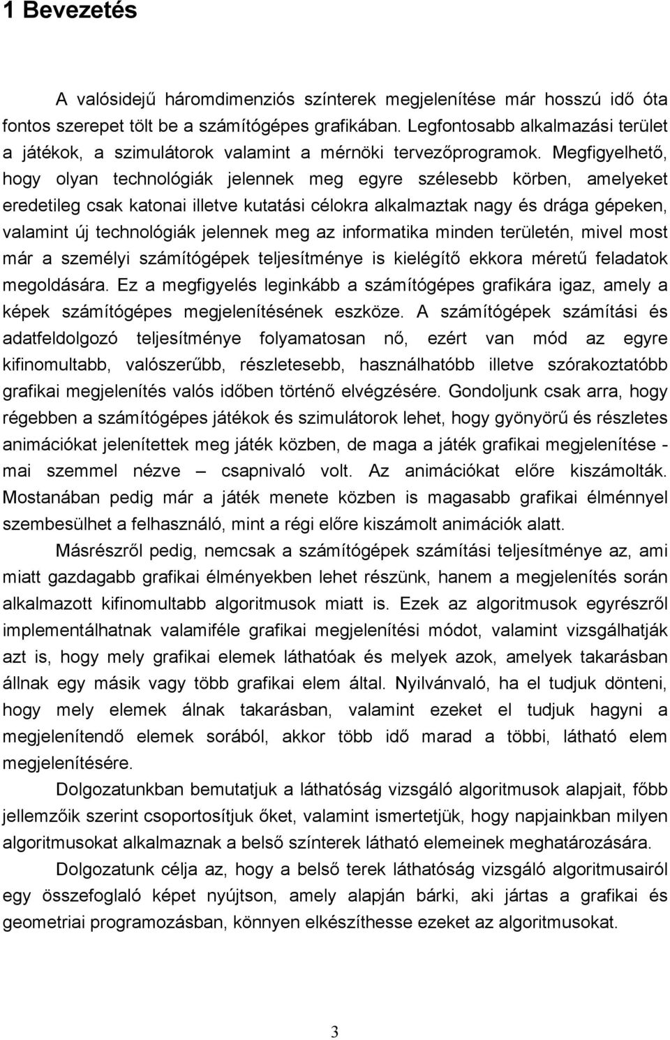 Megfigyelhető, hogy olyan technológiák jelennek meg egyre szélesebb körben, amelyeket eredetileg csak katonai illetve kutatási célokra alkalmaztak nagy és drága gépeken, valamint új technológiák