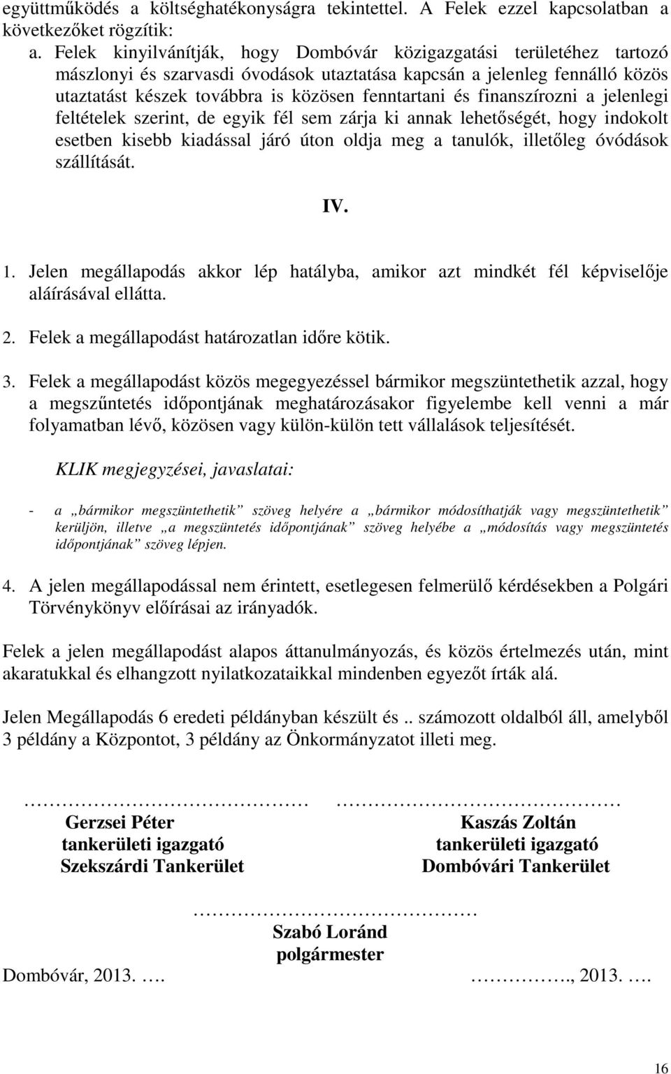 finanszírozni a jelenlegi feltételek szerint, de egyik fél sem zárja ki annak lehetőségét, hogy indokolt esetben kisebb kiadással járó úton oldja meg a tanulók, illetőleg óvódások szállítását. IV. 1.