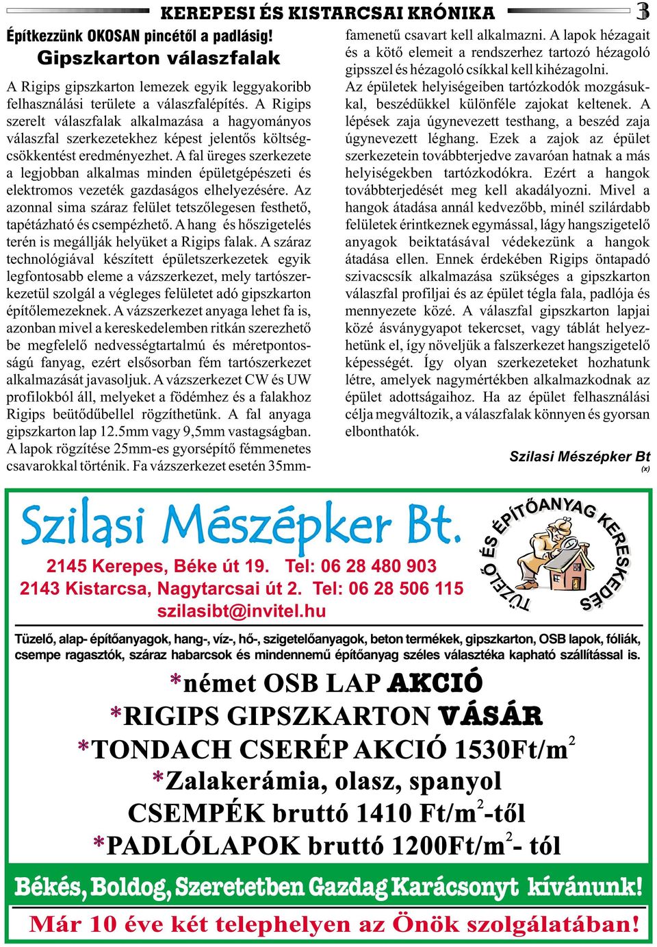 A fal üreges szerkezete a legjobban alkalmas minden épületgépészeti és elektromos vezeték gazdaságos elhelyezésére. Az azonnal sima száraz felület tetszõlegesen festhetõ, tapétázható és csempézhetõ.