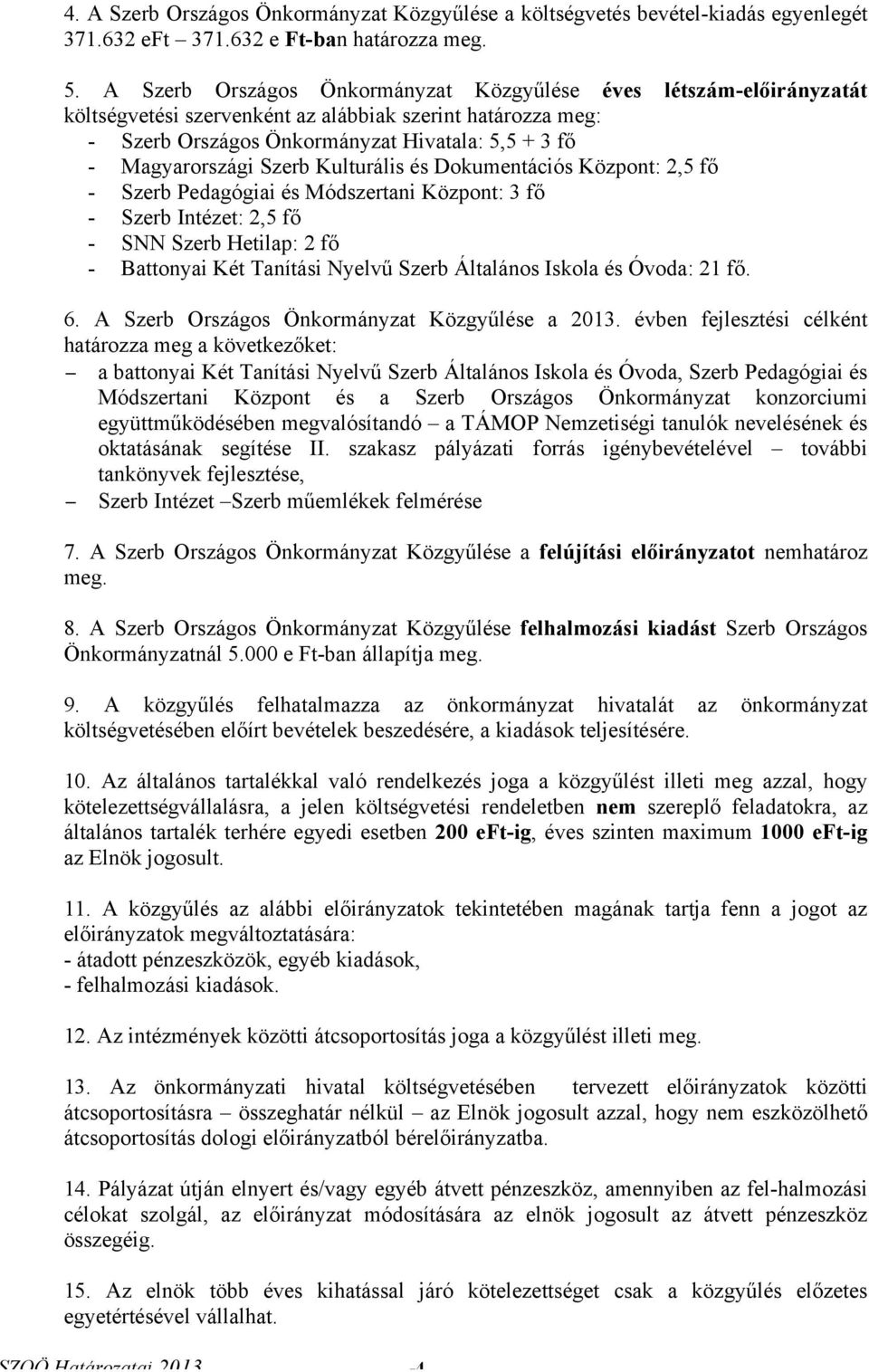 Szerb Kulturális és Dokumentációs Központ: 2,5 fő - Szerb Pedagógiai és Módszertani Központ: 3 fő - Szerb Intézet: 2,5 fő - SNN Szerb Hetilap: 2 fő - Battonyai Két Tanítási Nyelvű Szerb Általános