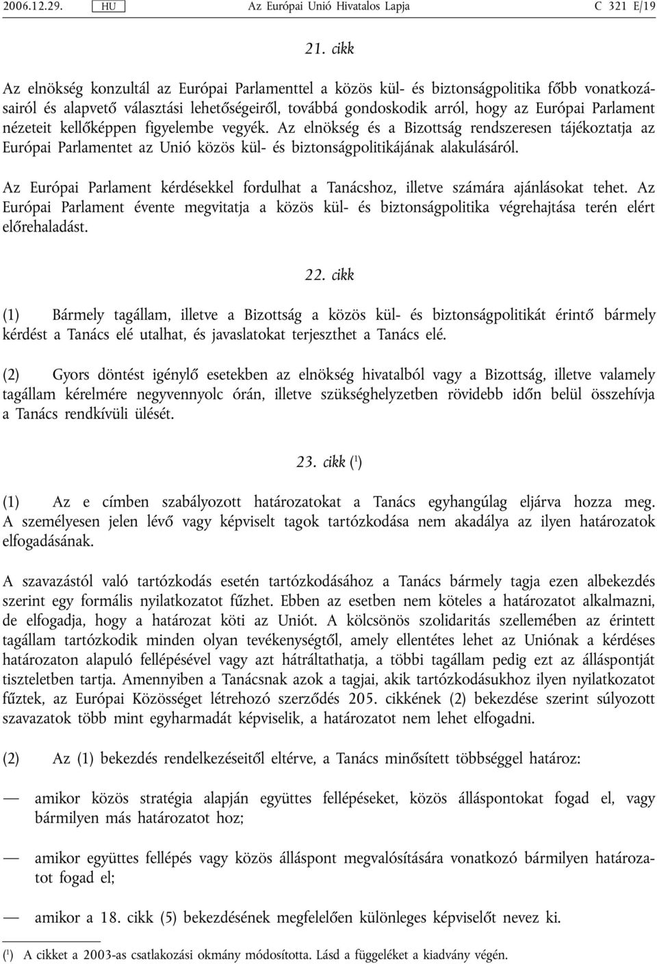 nézeteit kellőképpen figyelembe vegyék. Az elnökség és a Bizottság rendszeresen tájékoztatja az Európai Parlamentet az Unió közös kül- és biztonságpolitikájának alakulásáról.