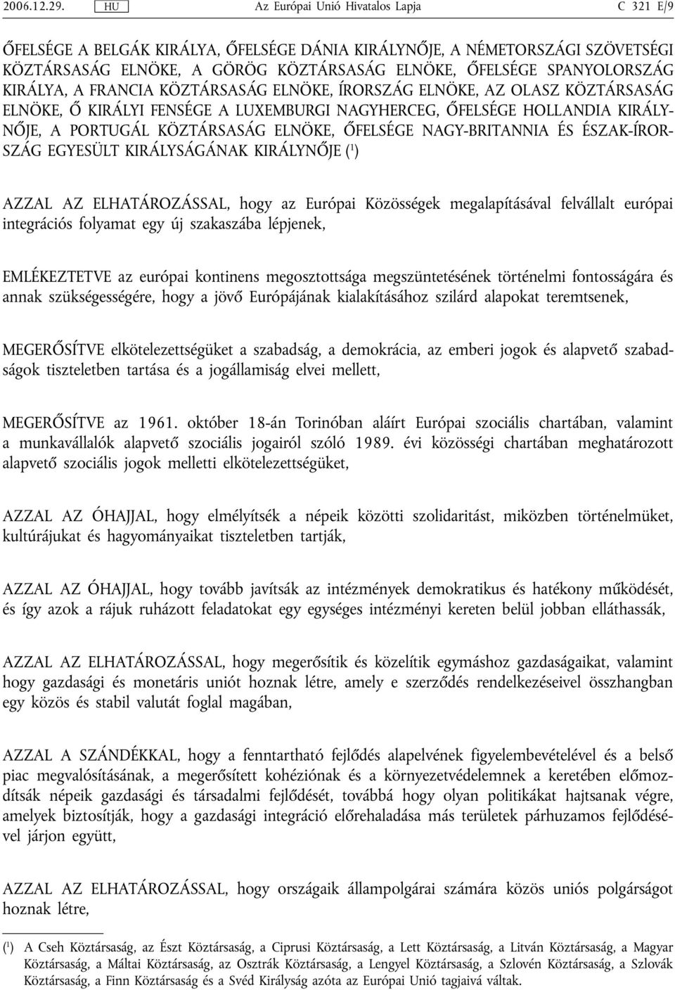 EGYESÜLT KIRÁLYSÁGÁNAK KIRÁLYNŐJE ( 1 ) AZZAL AZ ELHATÁROZÁSSAL, hogy az Európai Közösségek megalapításával felvállalt európai integrációs folyamat egy új szakaszába lépjenek, EMLÉKEZTETVE az európai