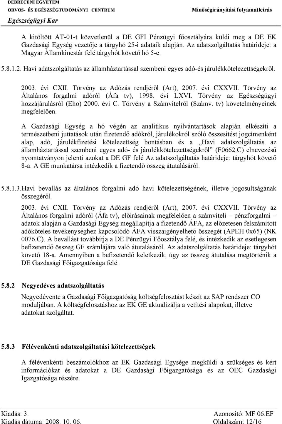 Törvény az Adózás rendjéről (Art), 2007. évi CXXVII. Törvény az Általános forgalmi adóról (Áfa tv), 1998. évi LXVI. Törvény az Egészségügyi hozzájárulásról (Eho) 2000. évi C. Törvény a Számvitelről (Számv.