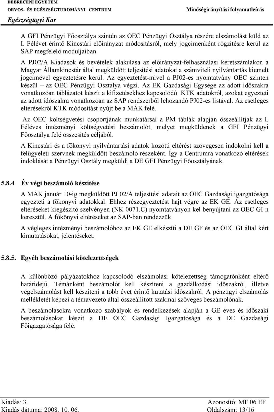 A PJ02/A Kiadások és bevételek alakulása az előirányzat-felhasználási keretszámlákon a Magyar Államkincstár által megküldött teljesítési adatokat a számviteli nyilvántartás kiemelt jogcímével