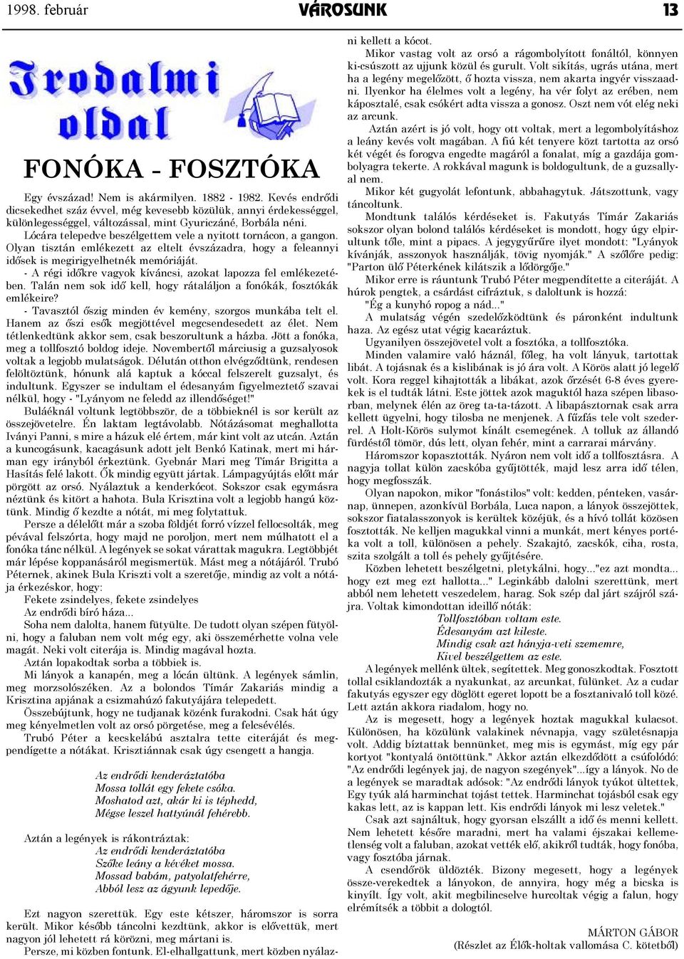 Lócára telepedve beszélgettem vele a nyitott tornácon, a gangon. Olyan tisztán emlékezett az eltelt évszázadra, hogy a feleannyi idősek is megirigyelhetnék memóriáját.