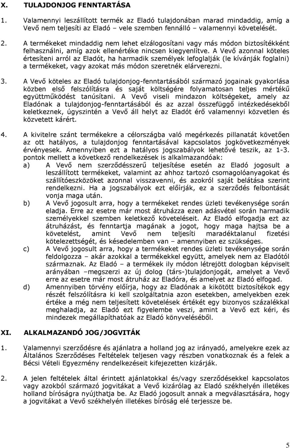 A Vevő azonnal köteles értesíteni arról az Eladót, ha harmadik személyek lefoglalják (le kívánják foglalni) a termékeket, vagy azokat más módon szeretnék elárverezni. 3.